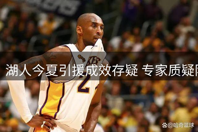 湖人今夏引援成效存疑 专家质疑阵容实力提升