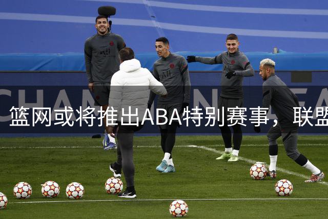 篮网或将推出ABA特别赛事，联盟已注册相关商标